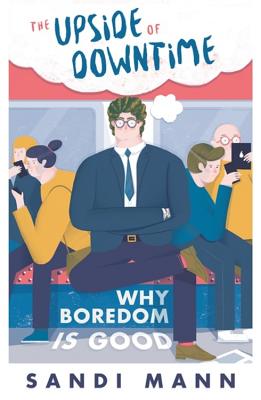 The Upside of Downtime: Why Boredom is Good - Mann, Sandi, Dr.