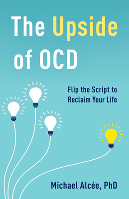 The Upside of OCD: Flip the Script to Reclaim Your Life - Alce, Michael