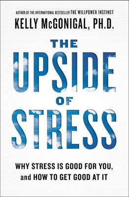 The Upside of Stress: Why Stress Is Good for You, and How to Get Good at It - McGonigal, Kelly