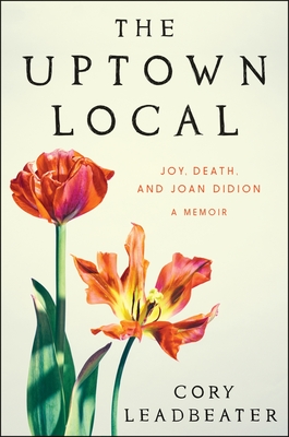 The Uptown Local: Joy, Death, and Joan Didion: A Memoir - Leadbeater, Cory