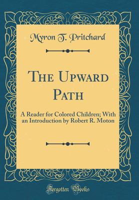 The Upward Path: A Reader for Colored Children; With an Introduction by Robert R. Moton (Classic Reprint) - Pritchard, Myron T