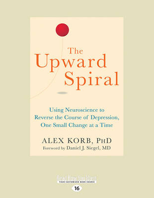 The Upward Spiral: Using Neuroscience to Reverse the Course of Depression, One Small Change at a Time - Korb, Alex