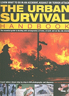 The Urban Survival Handbook: The Essential Guide to Dealing with Emergencies at Home, at Work and on the City Streets