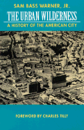 The Urban Wilderness: A History of the American City - Warner, Sam Bass, and Tilly, Charles (Foreword by)