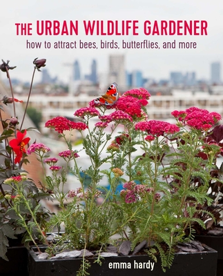 The Urban Wildlife Gardener: How to Attract Bees, Birds, Butterflies, and More - Hardy, Emma