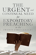 THE URGENT and CONTINUAL NEED for EXPOSITORY PREACHING in the TWENTY-FIRST CENTURY