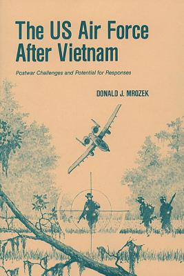 The US Air Force After Vietnam: Postwar Challenges and Potential for Responses - Mrozek, Donald J