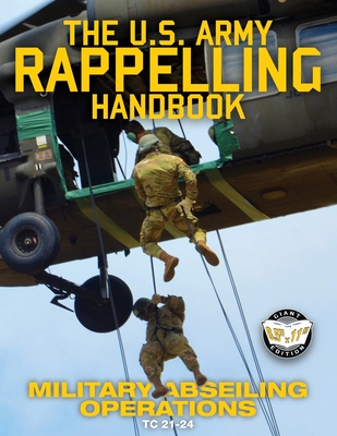 The US Army Rappelling Handbook - Military Abseiling Operations: Techniques, Training and Safety Procedures for Rappelling from Towers, Cliffs, Mountains, Helicopters and More - Full-Size 8.5"x11" Current Edition - TC 21-24 - U S Army, and Media, Carlile (Cover design by)