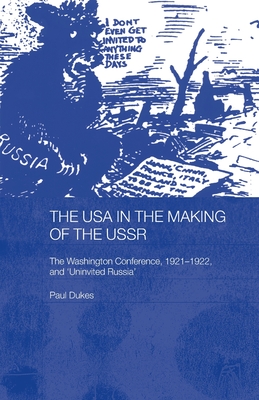 The USA in the Making of the USSR: The Washington Conference 1921-22 and 'Uninvited Russia' - Dukes, Paul