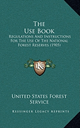 The Use Book: Regulations And Instructions For The Use Of The National Forest Reserves (1905)