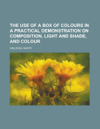 The Use of a Box of Colours in a Practical Demonstration on Composition, Light and Shade, and Colour.