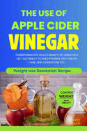 The Use of Apple Cider Vinegar: Transformative Health Benefit of Using Acv Diet Naturally to Shed Pounds, Gut Health Care, Skin Conditions Etc