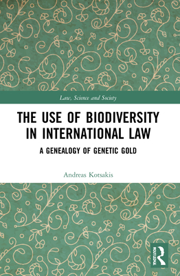 The Use of Biodiversity in International Law: A Genealogy of Genetic Gold - Kotsakis, Andreas