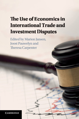 The Use of Economics in International Trade and Investment Disputes - Carpenter, Theresa (Editor), and Jansen, Marion (Editor), and Pauwelyn, Joost (Editor)