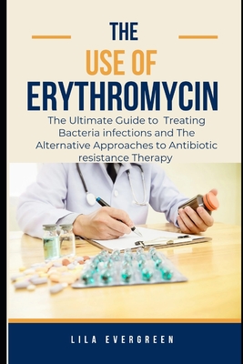 The Use of Erythromycin.: The Ultimate Guide to Treating Bacteria infections and The Alternative Approaches to Antibiotic resistance Therapy - Evergreen, Lila