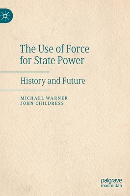 The Use of Force for State Power: History and Future - Warner, Michael, and Childress, John