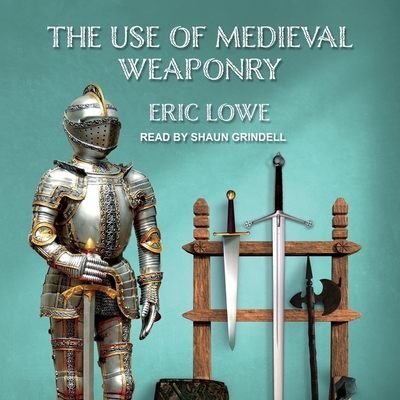 The Use of Medieval Weaponry - Grindell, Shaun (Read by), and Lowe, Eric