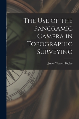 The Use of the Panoramic Camera in Topographic Surveying - Bagley, James Warren