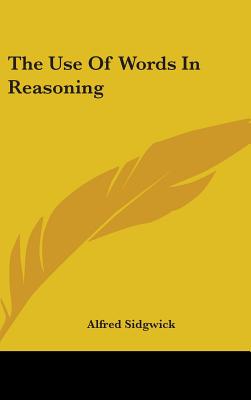 The Use Of Words In Reasoning - Sidgwick, Alfred