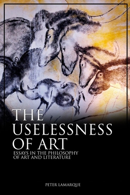 The Uselessness of Art: Essays in the Philosophy of Art and Literature - Lamarque, Peter