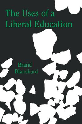 The Uses of a Liberal Education: And Other Talks to Students - Blanshard, Brand, and Freeman, Eugene (Editor)