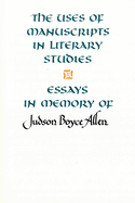The Uses of Manuscripts in Literary Studies: Essays in Memory of Judson Boyce Allen