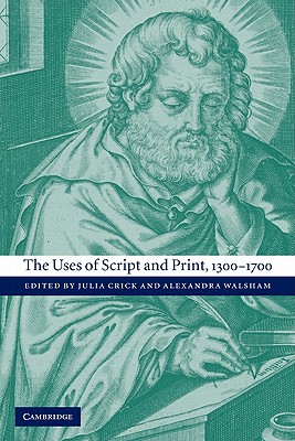 The Uses of Script and Print, 1300 1700 - Julia, Crick (Editor), and Alexandra, Walsham (Editor), and Crick, Julia (Editor)