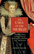 The Uses of This World: Thinking Space in Shakespeare, Marlowe, Cary & Jonson