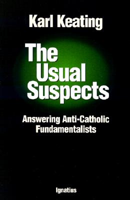 The Usual Suspects: Answering Anti-Catholic Fundamentalists - Keating, Karl, and Karl, Keating