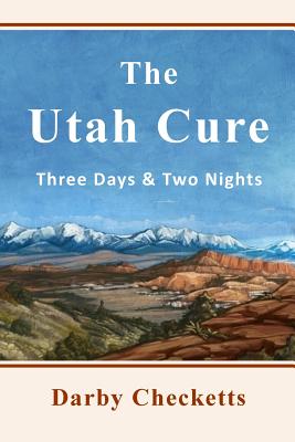 The Utah Cure: Three Days & Two Nights - Checketts, Darby