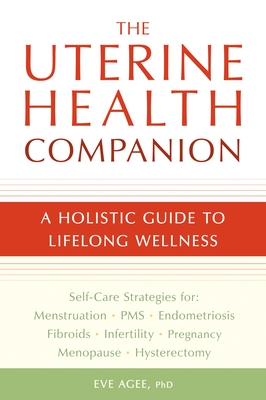 The Uterine Health Companion: A Holistic Guide to Lifelong Wellness - Agee, Eve