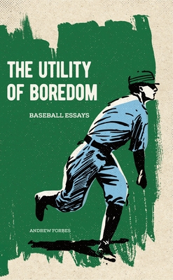The Utility of Boredom: Baseball Essays - Forbes, Andrew