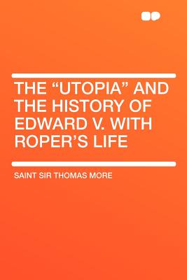 The "utopia" and the History of Edward V. with Roper's Life - More, Saint Sir Thomas
