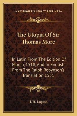 The Utopia Of Sir Thomas More: In Latin From The Edition Of March, 1518, And In English From The Ralph Robynson's Translation 1551 - Lupton, J H (Introduction by)