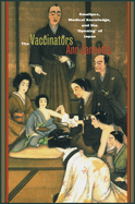 The Vaccinators: Smallpox, Medical Knowledge, and the 'Opening' of Japan
