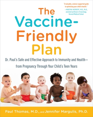 The Vaccine-Friendly Plan: Dr. Paul's Safe and Effective Approach to Immunity and Health-from Pregnancy Through Your Child's Teen Years - Thomas, Paul, and Margulis, Jennifer