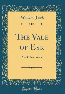 The Vale of Esk: And Other Poems (Classic Reprint) - Park, William