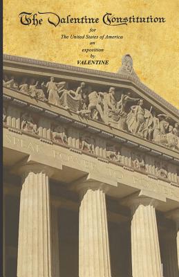 The Valentine Constitution: for The United States of America an exposition by VALENTINE - Valentine