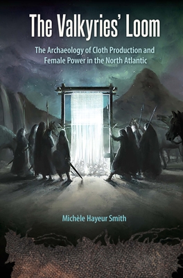 The Valkyries' Loom: The Archaeology of Cloth Production and Female Power in the North Atlantic - Smith, Michle Hayeur