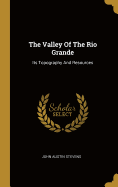 The Valley Of The Rio Grande: Its Topography And Resources