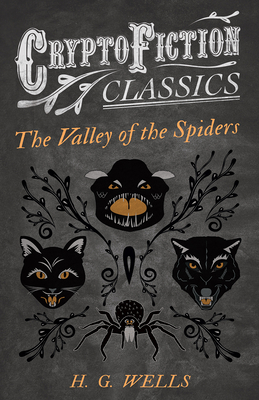 The Valley of the Spiders (Cryptofiction Classics - Weird Tales of Strange Creatures) - Wells, H G