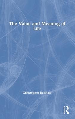 The Value and Meaning of Life - Belshaw, Christopher