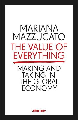 The Value of Everything: Making and Taking in the Global Economy - Mazzucato, Mariana