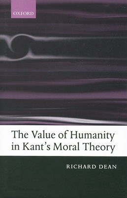 The Value of Humanity in Kant's Moral Theory - Dean, Richard