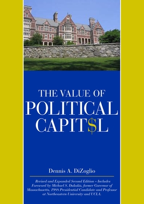 The Value of Political Capital, Second Edition, Revised - Dizoglio, Dennis A, and S Dukakis, Michael (Contributions by)