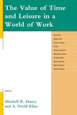 The Value of Time and Leisure in a World of Work - Haney, Mitchell R (Editor), and Kline, David A (Editor), and Aho, Kevin (Contributions by)