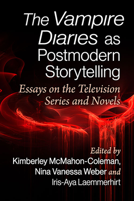 The Vampire Diaries as Postmodern Storytelling: Essays on the Television Series and Novels - McMahon-Coleman,, Kimberley (Editor), and Weber, Nina Vanessa (Editor), and Laemmerhirt, Iris-Aya (Editor)