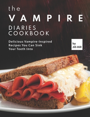 The Vampire Diaries Cookbook: Delicious Vampire-Inspired Recipes You Can Sink Your Teeth Into - Hill, Jill