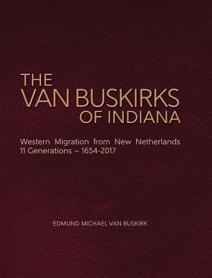 The Van Buskirks of Indiana: Western Migration from New Netherlands, 11 Generations- 1654-2017 - Van Buskirk, Edmund Michael
