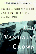 The Vandal's Crown: How Rebel Currency Traders Overthrew the World's Central Banks - Millman, Gregory J.